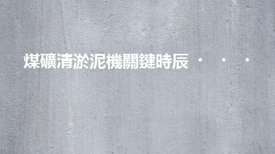 煤礦清淤泥機關鍵時辰！如何應對都市排水系統(tǒng)的征詢題？